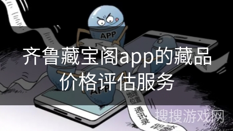 齐鲁藏宝阁app的藏品价格评估服务
