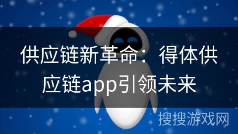 供应链新革命：得体供应链app引领未来