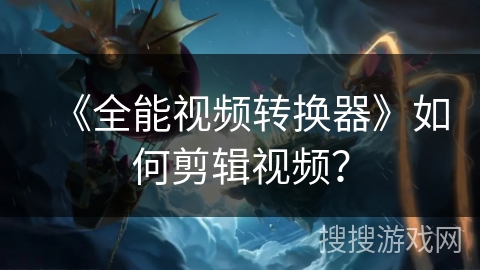 《全能视频转换器》如何剪辑视频？