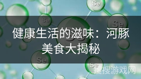 健康生活的滋味：河豚美食大揭秘