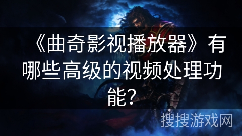 《曲奇影视播放器》有哪些高级的视频处理功能？