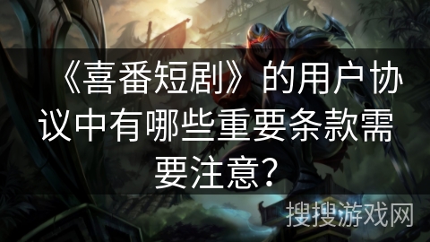 《喜番短剧》的用户协议中有哪些重要条款需要注意？