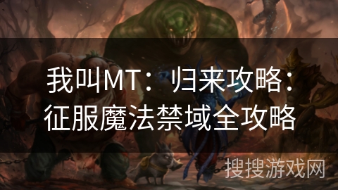 我叫MT：归来攻略：征服魔法禁域全攻略