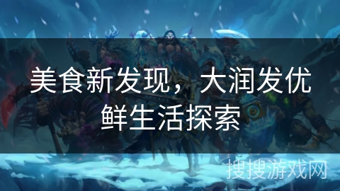美食新发现，大润发优鲜生活探索