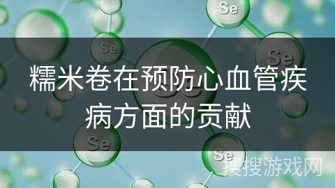 糯米卷在预防心血管疾病方面的贡献