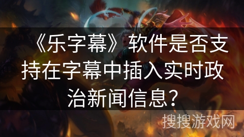 《乐字幕》软件是否支持在字幕中插入实时政治新闻信息？