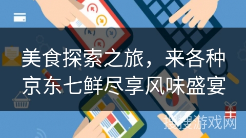 美食探索之旅，来各种京东七鲜尽享风味盛宴