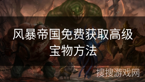 风暴帝国免费获取高级宝物方法
