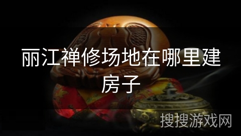 丽江禅修场地在哪里建房子