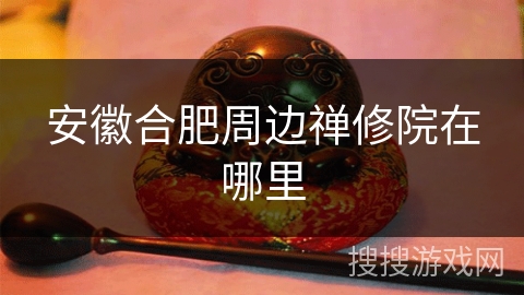 安徽合肥周边禅修院在哪里