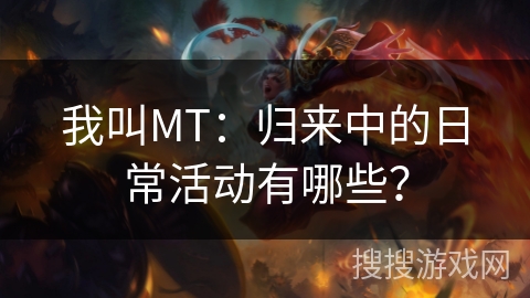 我叫MT：归来中的日常活动有哪些？