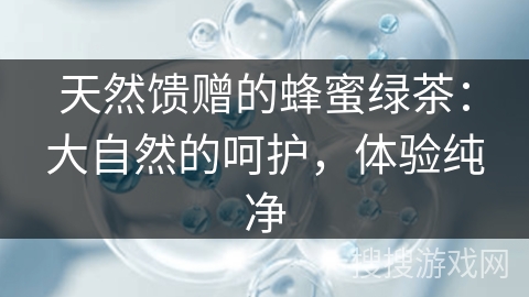 天然馈赠的蜂蜜绿茶：大自然的呵护，体验纯净