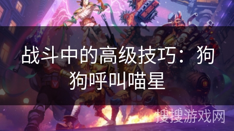 战斗中的高级技巧：狗狗呼叫喵星