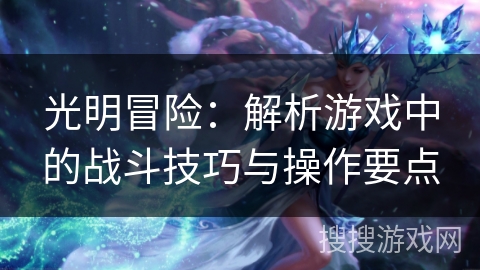 光明冒险：解析游戏中的战斗技巧与操作要点