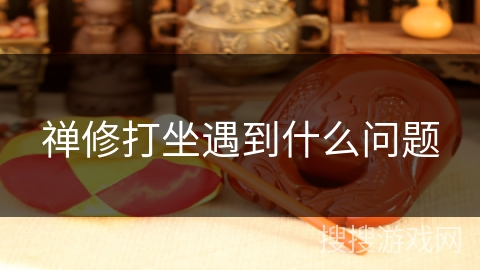 禅修打坐遇到什么问题