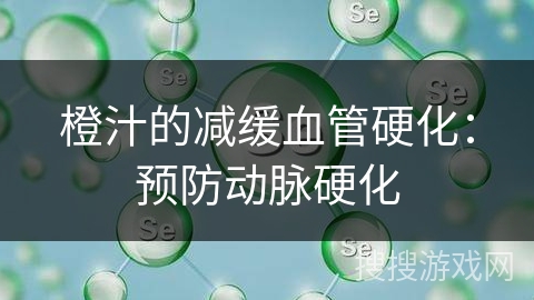 橙汁的减缓血管硬化：预防动脉硬化