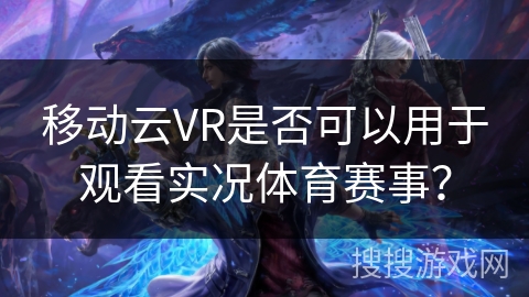 移动云VR是否可以用于观看实况体育赛事？