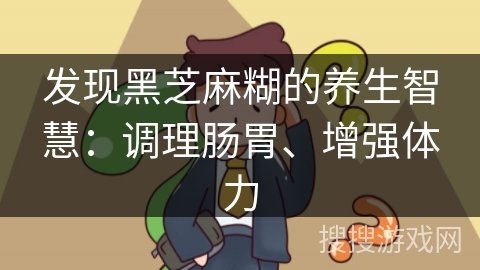 发现黑芝麻糊的养生智慧：调理肠胃、增强体力