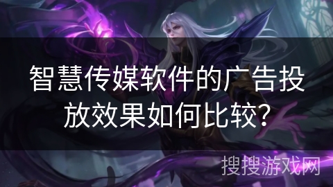 智慧传媒软件的广告投放效果如何比较？