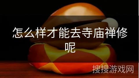 怎么样才能去寺庙禅修呢