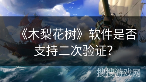 《木梨花树》软件是否支持二次验证？