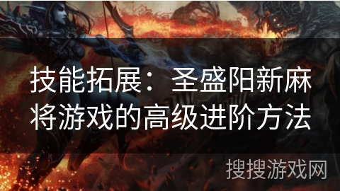 技能拓展：圣盛阳新麻将游戏的高级进阶方法