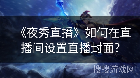《夜秀直播》如何在直播间设置直播封面？