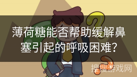 薄荷糖能否帮助缓解鼻塞引起的呼吸困难？