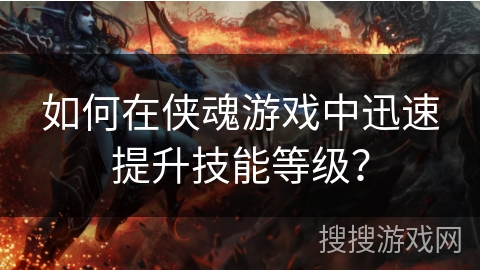 如何在侠魂游戏中迅速提升技能等级？