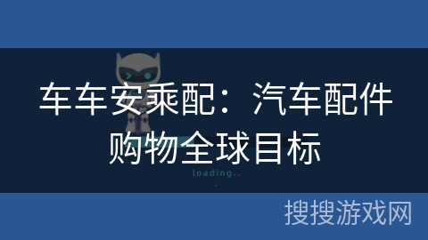 车车安乘配：汽车配件购物全球目标