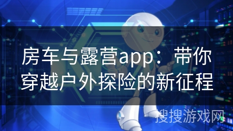 房车与露营app：带你穿越户外探险的新征程