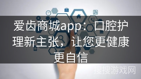 爱齿商城app：口腔护理新主张，让您更健康更自信