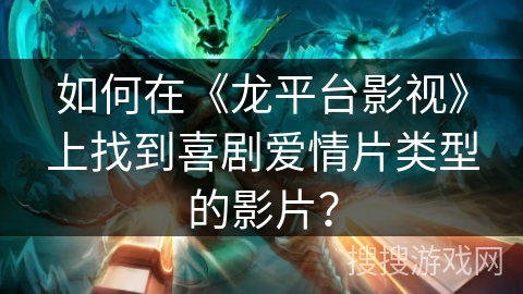 如何在《龙平台影视》上找到喜剧爱情片类型的影片？