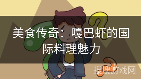 美食传奇：嘎巴虾的国际料理魅力