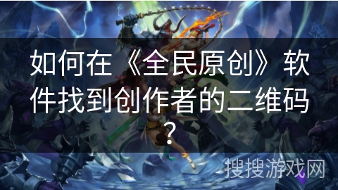如何在《全民原创》软件找到创作者的二维码？