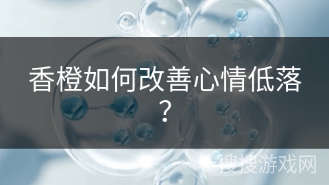 香橙如何改善心情低落? 香橙如何改善心情低落?