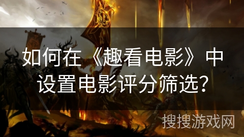 如何在《趣看电影》中设置电影评分筛选？