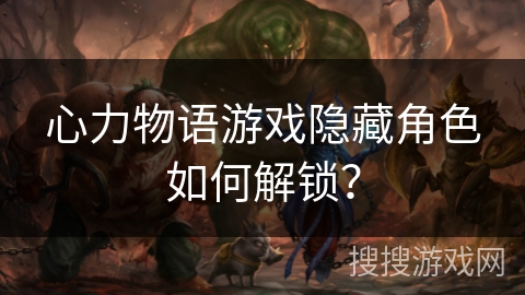 心力物语游戏隐藏角色如何解锁？