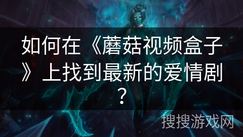 如何在《蘑菇视频盒子》上找到最新的爱情剧？