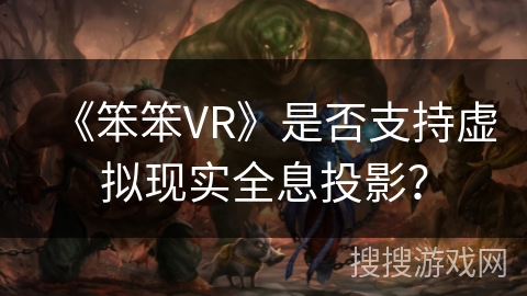 《笨笨VR》是否支持虚拟现实全息投影？