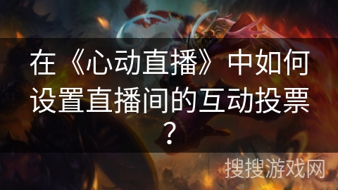 在《心动直播》中如何设置直播间的互动投票？