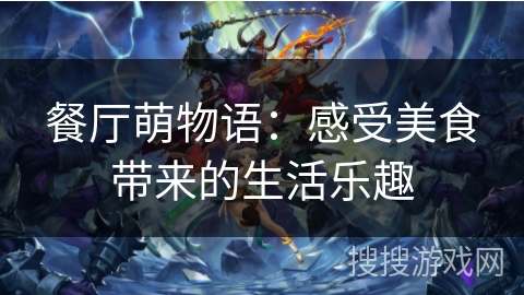 餐厅萌物语：感受美食带来的生活乐趣