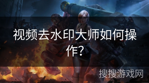 视频去水印大师如何操作？