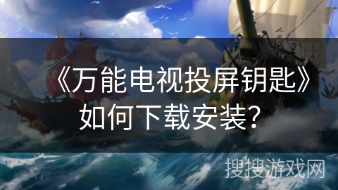 《万能电视投屏钥匙》如何下载安装？