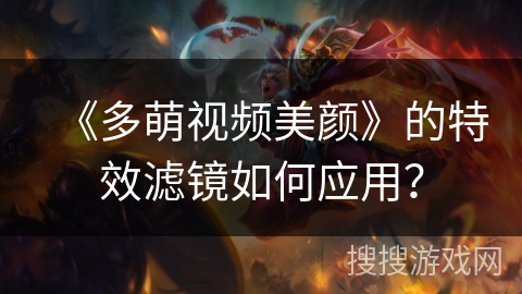 《多萌视频美颜》的特效滤镜如何应用？