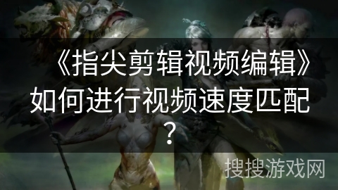 《指尖剪辑视频编辑》如何进行视频速度匹配？