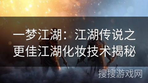 一梦江湖：江湖传说之更佳江湖化妆技术揭秘