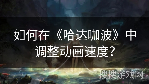 如何在《哈达咖波》中调整动画速度？