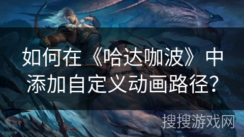 如何在《哈达咖波》中添加自定义动画路径? 如何在《哈达咖波》中添加自定义动画路径?