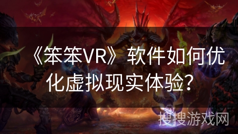 《笨笨VR》软件如何优化虚拟现实体验？